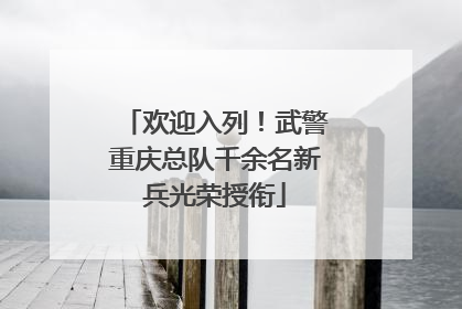 欢迎入列！武警重庆总队千余名新兵光荣授衔
