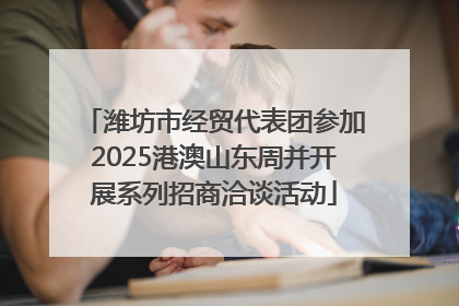 潍坊市经贸代表团参加2025港澳山东周并开展系列招商洽谈活动