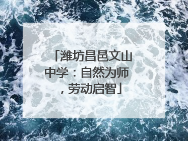 潍坊昌邑文山中学：自然为师，劳动启智