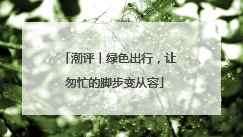 潮评丨绿色出行，让匆忙的脚步变从容