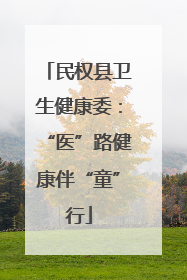 民权县卫生健康委：“医”路健康伴“童”行