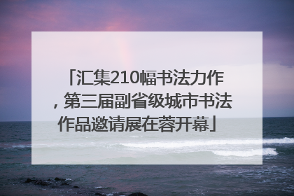 汇集210幅书法力作，第三届副省级城市书法作品邀请展在蓉开幕