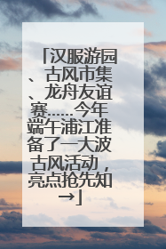汉服游园、古风市集、龙舟友谊赛……今年端午浦江准备了一大波古风活动，亮点抢先知→