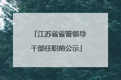 江苏省省管领导干部任职前公示