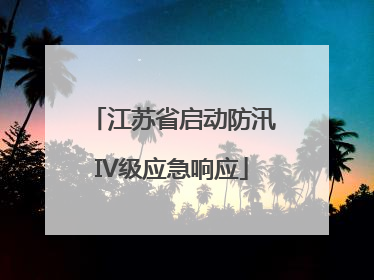 江苏省启动防汛IV级应急响应