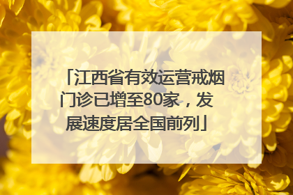 江西省有效运营戒烟门诊已增至80家，发展速度居全国前列