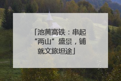 池黄高铁：串起“两山”盛景，铺就文旅坦途