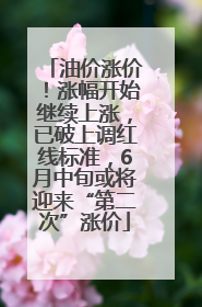 油价涨价！涨幅开始继续上涨，已破上调红线标准，6月中旬或将迎来“第二次”涨价