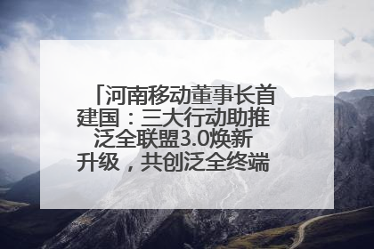 河南移动董事长首建国：三大行动助推泛全联盟3.0焕新升级，共创泛全终端万亿级产业生态
