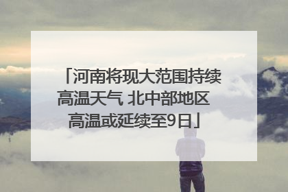 河南将现大范围持续高温天气 北中部地区高温或延续至9日