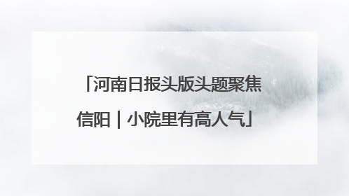 河南日报头版头题聚焦信阳｜小院里有高人气