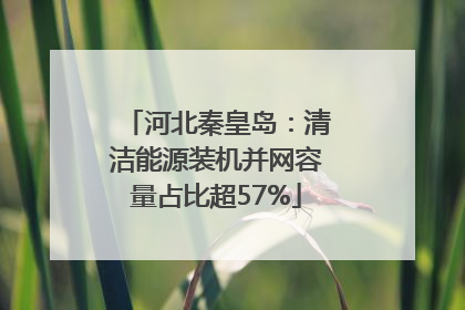 河北秦皇岛：清洁能源装机并网容量占比超57%