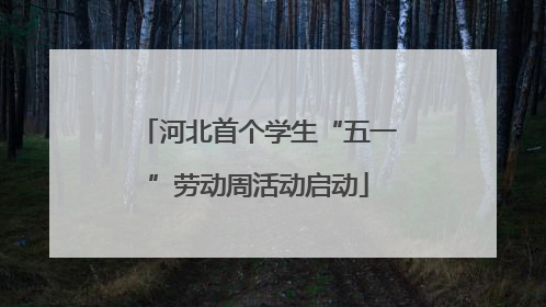 河北首个学生“五一”劳动周活动启动