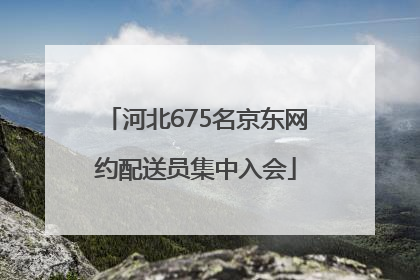 河北675名京东网约配送员集中入会