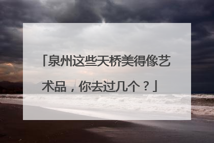 泉州这些天桥美得像艺术品，你去过几个？