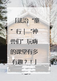 法治“童”行｜“神兽们”玩嗨的课堂有多有趣？！
