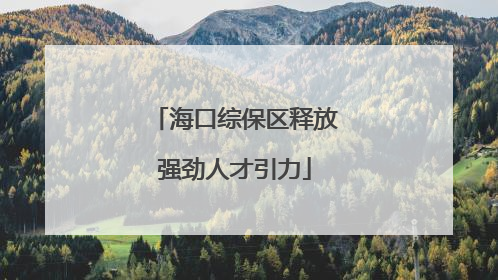 海口综保区释放强劲人才引力