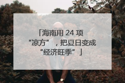 海南用 24 项 “凉方”，把夏日变成 “经济旺季”