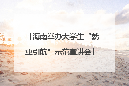 海南举办大学生“就业引航”示范宣讲会