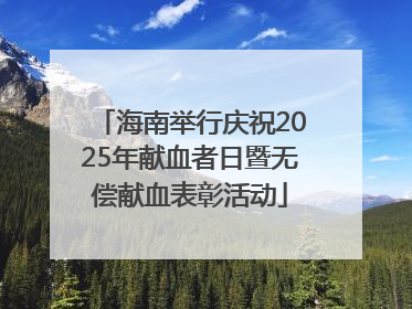 海南举行庆祝2025年献血者日暨无偿献血表彰活动