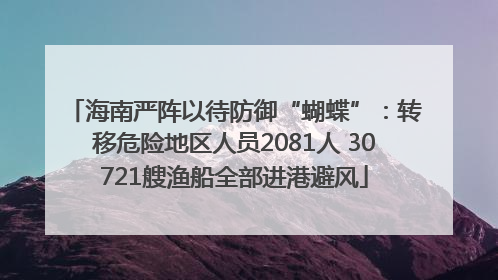 海南严阵以待防御“蝴蝶”：转移危险地区人员2081人 30721艘渔船全部进港避风