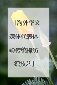 海外华文媒体代表体验传统棉纺织技艺