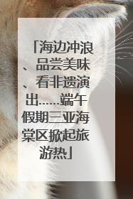 海边冲浪、品尝美味、看非遗演出……端午假期三亚海棠区掀起旅游热