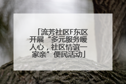 流芳社区F东区开展“多元服务暖人心，社区情谊一家亲”便民活动