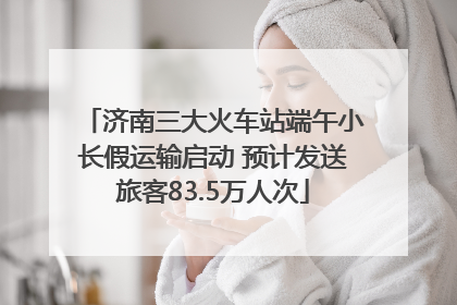 济南三大火车站端午小长假运输启动 预计发送旅客83.5万人次