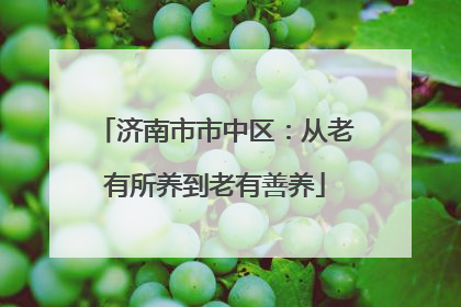 济南市市中区：从老有所养到老有善养