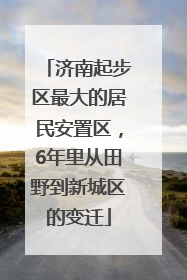 济南起步区最大的居民安置区，6年里从田野到新城区的变迁