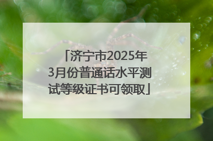 济宁市2025年3月份普通话水平测试等级证书可领取