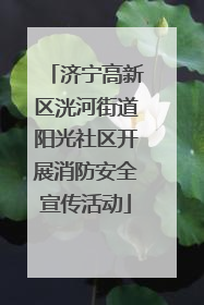 济宁高新区洸河街道阳光社区开展消防安全宣传活动