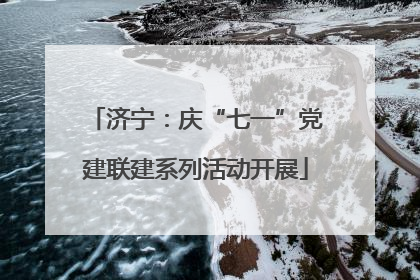 济宁：庆“七一”党建联建系列活动开展