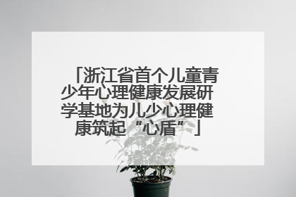 浙江省首个儿童青少年心理健康发展研学基地为儿少心理健康筑起“心盾”
