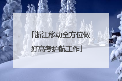 浙江移动全方位做好高考护航工作