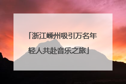 浙江嵊州吸引万名年轻人共赴音乐之旅
