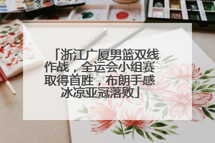 浙江广厦男篮双线作战，全运会小组赛取得首胜，布朗手感冰凉亚冠落败