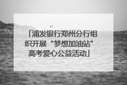 浦发银行郑州分行组织开展“梦想加油站”高考爱心公益活动
