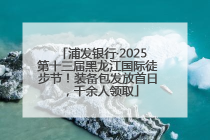 浦发银行·2025第十三届黑龙江国际徒步节！装备包发放首日，千余人领取