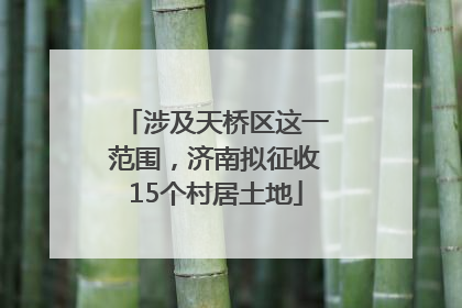 涉及天桥区这一范围，济南拟征收15个村居土地