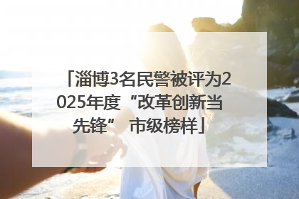 淄博3名民警被评为2025年度“改革创新当先锋” 市级榜样