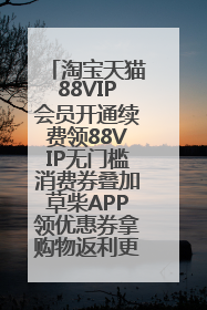 淘宝天猫88VIP会员开通续费领88VIP无门槛消费券叠加草柴APP领优惠券拿购物返利更省钱