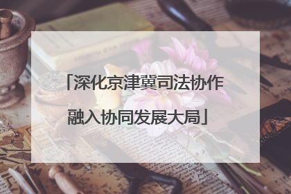 深化京津冀司法协作 融入协同发展大局