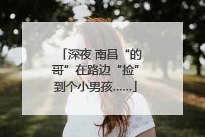 深夜 南昌“的哥”在路边“捡”到个小男孩……