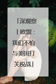 深观察丨欧盟：我们不怕与美国打关税战
