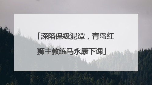 深陷保级泥潭，青岛红狮主教练马永康下课