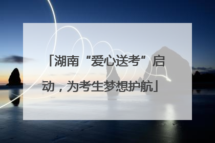 湖南“爱心送考”启动，为考生梦想护航