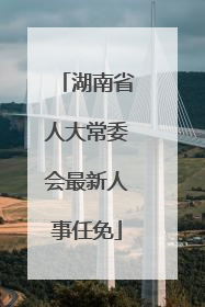 湖南省人大常委会最新人事任免