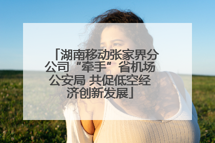 湖南移动张家界分公司“牵手”省机场公安局 共促低空经济创新发展